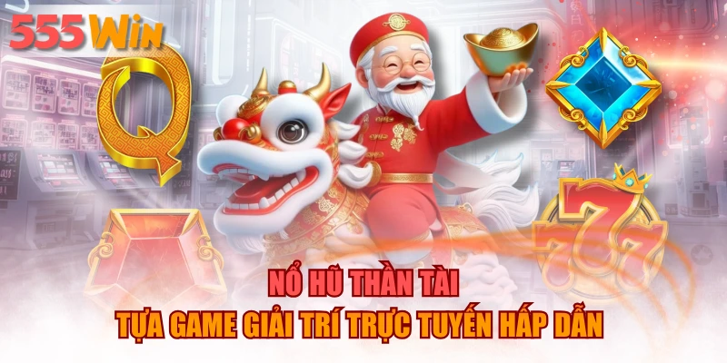 Nổ Hũ Thần Tài - Tựa Game Giải Trí Trực Tuyến Hấp Dẫn 