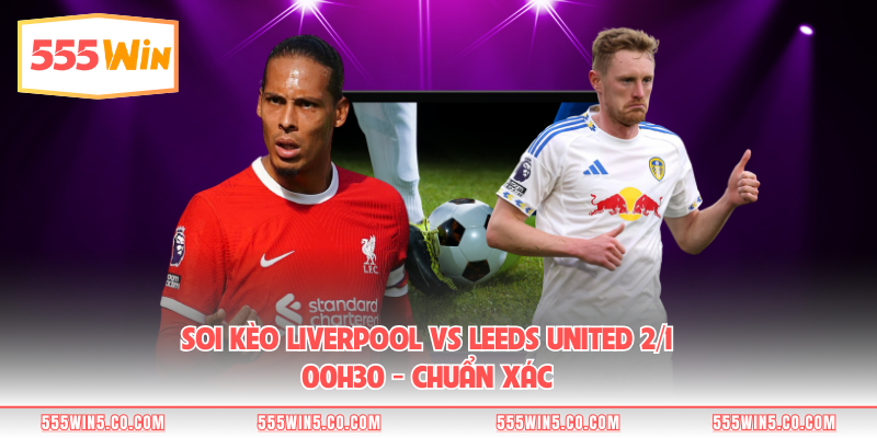 Soi Kèo Liverpool Vs Leeds United 2/1 00h30 - Chuẩn Xác 